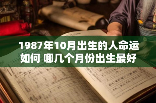 1987年10月出生的人命运如何 哪几个月份出生最好！