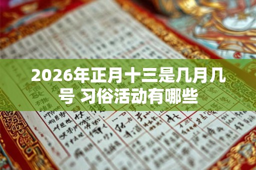 2026年正月十三是几月几号 习俗活动有哪些