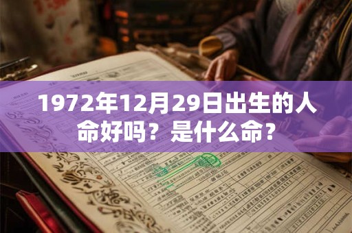 1972年12月29日出生的人命好吗?是什么命? 1972年12月29日出生的人命好吗?是什么命?