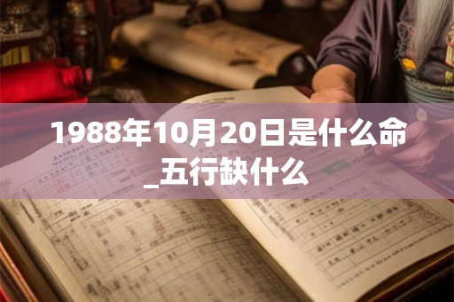 1988年10月20日是什么命_五行缺什么