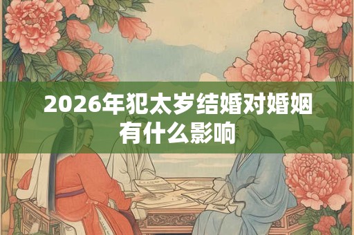 2026年犯太岁结婚对婚姻有什么影响