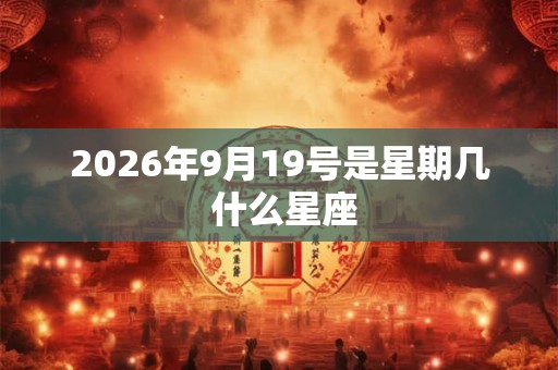 2026年9月19号是星期几 什么星座