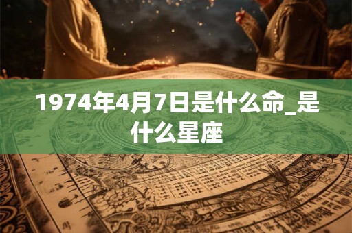 1974年4月7日是什么命_是什么星座