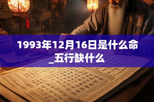 1993年12月16日是什么命_五行缺什么