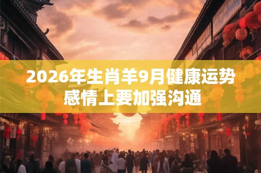 2026年生肖羊9月健康运势 感情上要加强沟通 2026年生肖羊9月健康运势 感情上要加强沟通