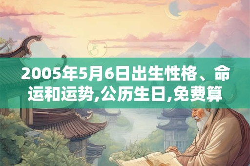 2005年5月6日出生性格、命运和运势,公历生日,免费算命