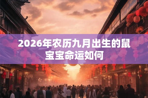 2026年农历九月出生的鼠宝宝命运如何 2026年农历九月出生的鼠宝宝命运如何