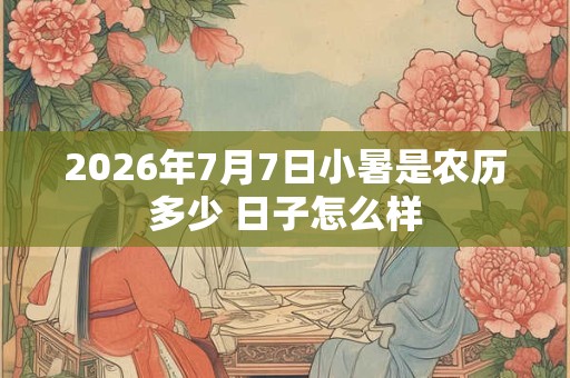 2026年7月7日小暑是农历多少 日子怎么样