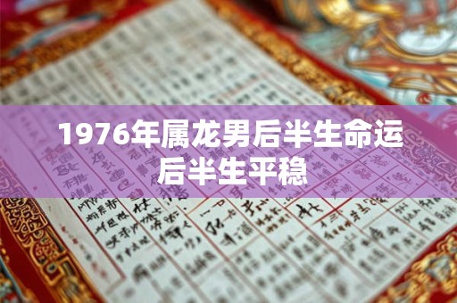 1976年属龙男后半生命运 后半生平稳 1976年属龙男后半生命运 后半生平稳