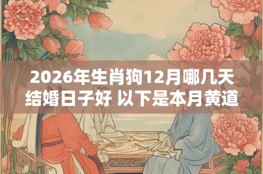 2026年生肖狗12月哪几天结婚日子好 以下是本月黄道吉日
