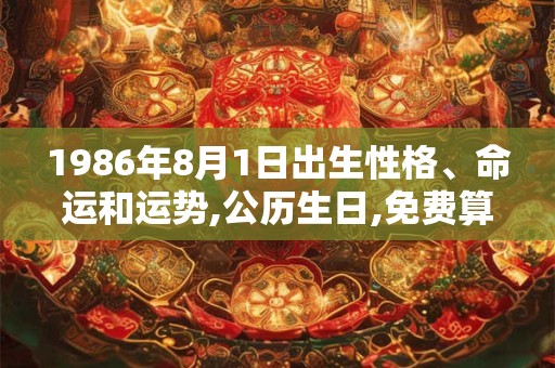 1986年8月1日出生性格、命运和运势,公历生日,免费算命 1986年8月1日出生性格、命运和运势,公历生日,免费算命