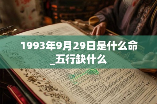 1993年9月29日是什么命_五行缺什么 1993年9月29日是什么命_五行缺什么