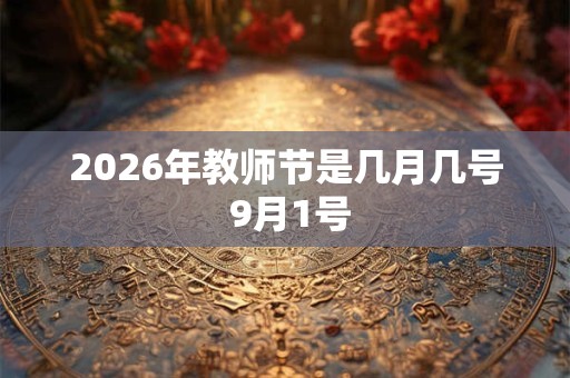 2026年教师节是几月几号 9月1号 2026年教师节是几月几号 9月1号