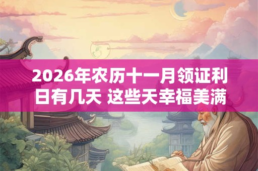 2026年农历十一月领证利日有几天 这些天幸福美满