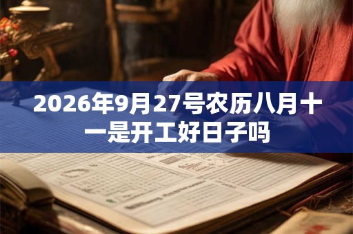 2026年9月27号农历八月十一是开工好日子吗