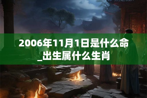 2006年11月1日是什么命_出生属什么生肖 2006年11月1日是什么命_出生属什么生肖