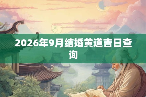 2026年9月结婚黄道吉日查询 2026年9月结婚黄道吉日查询