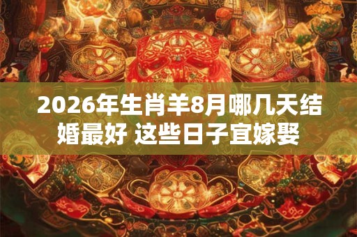 2026年生肖羊8月哪几天结婚最好 这些日子宜嫁娶