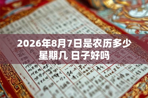 2026年8月7日是农历多少星期几 日子好吗 2026年8月7日是农历多少星期几 日子好吗