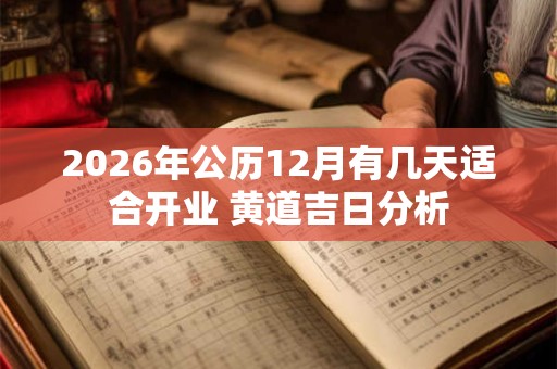 2026年公历12月有几天适合开业 黄道吉日分析 2026年公历12月有几天适合开业 黄道吉日分析