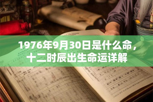 1976年9月30日是什么命，十二时辰出生命运详解