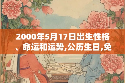2000年5月17日出生性格、命运和运势,公历生日,免费算命