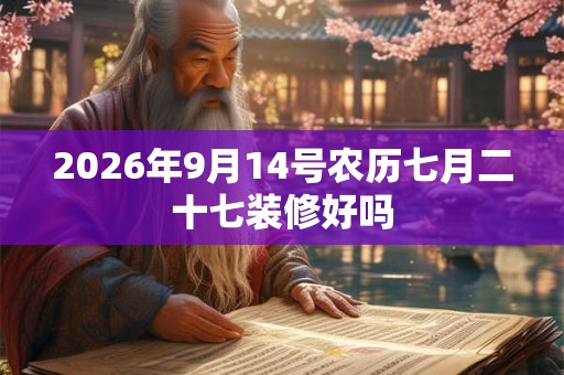 2026年9月14号农历七月二十七装修好吗