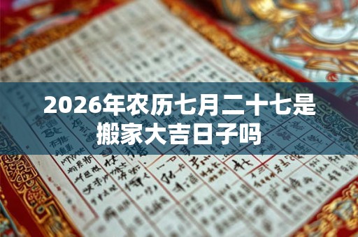 2026年农历七月二十七是搬家大吉日子吗 2026年农历七月二十七是搬家大吉日子吗