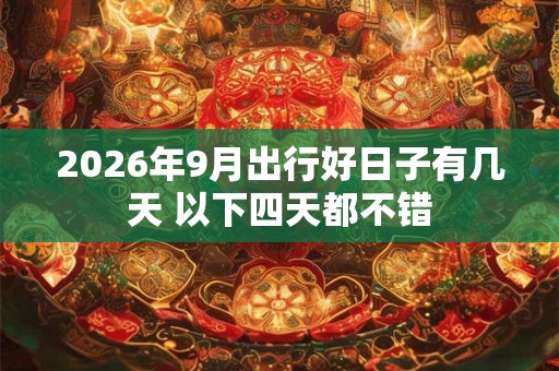 2026年9月出行好日子有几天 以下四天都不错 2026年9月出行好日子有几天 以下四天都不错