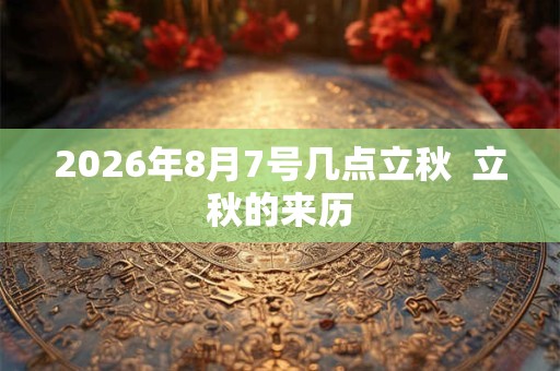 2026年8月7号几点立秋 立秋的来历 2026年8月7号几点立秋 立秋的来历
