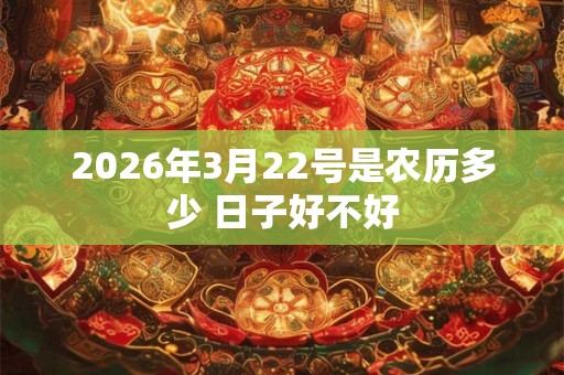 2026年3月22号是农历多少 日子好不好 2026年3月22号是农历多少 日子好不好