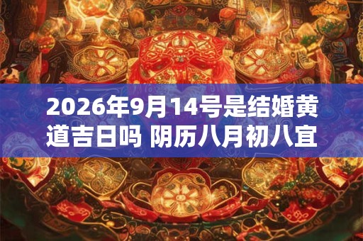 2026年9月14号是结婚黄道吉日吗 阴历八月初八宜嫁娶吗