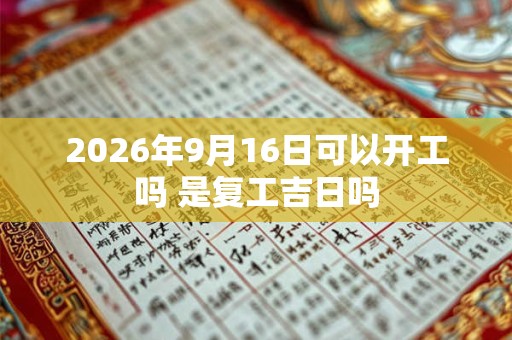 2026年9月16日可以开工吗 是复工吉日吗 2026年9月16日可以开工吗 是复工吉日吗