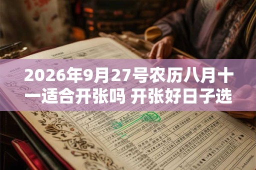 2026年9月27号农历八月十一适合开张吗 开张好日子选择 2026年9月27号农历八月十一适合开张吗 开张好日子选择