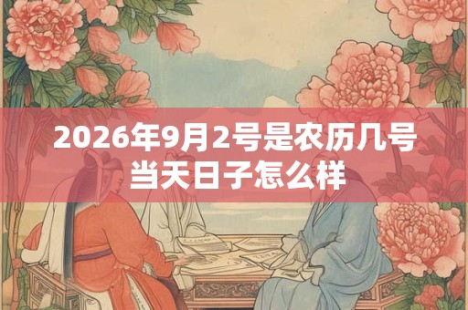 2026年9月2号是农历几号 当天日子怎么样