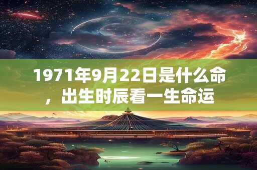 1971年9月22日是什么命,出生时辰看一生命运 1971年9月22日是什么命,出生时辰看一生命运