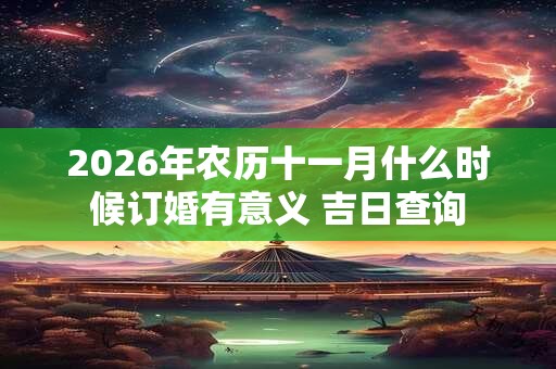 2026年农历十一月什么时候订婚有意义 吉日查询