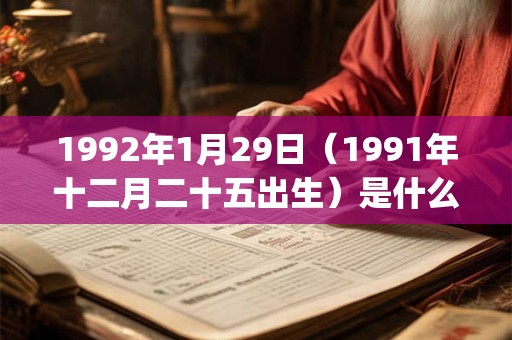 1992年1月29日(1991年十二月二十五出生)是什么命_命运如何 1992年1月29日(1991年十二月二十五出生)是什么命_命运如何