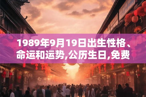 1989年9月19日出生性格、命运和运势,公历生日,免费算命 1989年9月19日出生性格、命运和运势,公历生日,免费算命