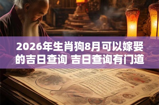 2026年生肖狗8月可以嫁娶的吉日查询 吉日查询有门道