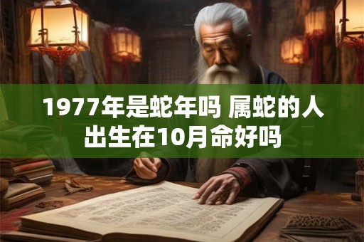 1977年是蛇年吗 属蛇的人出生在10月命好吗