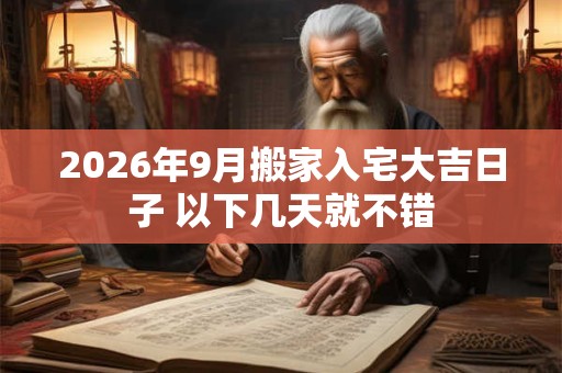 2026年9月搬家入宅大吉日子 以下几天就不错
