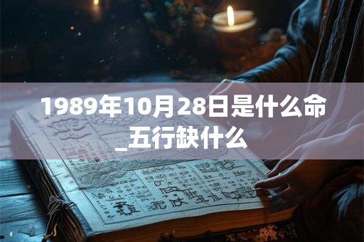 1989年10月28日是什么命_五行缺什么