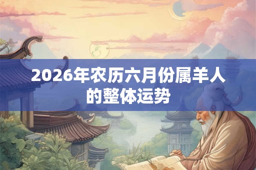 2026年农历六月份属羊人的整体运势