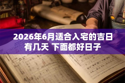 2026年6月适合入宅的吉日有几天 下面都好日子