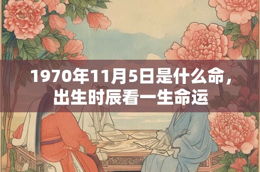 1970年11月5日是什么命，出生时辰看一生命运