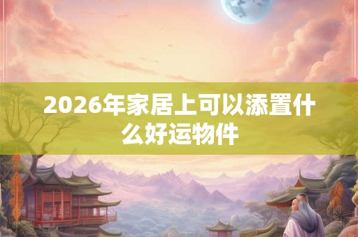 2026年家居上可以添置什么好运物件