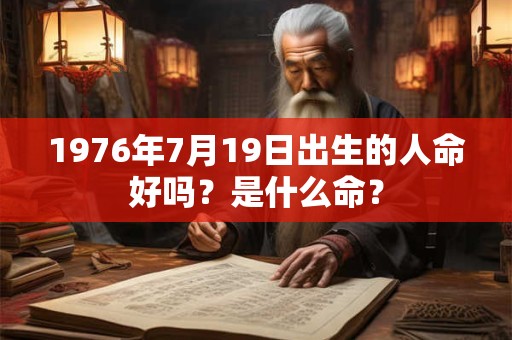 1976年7月19日出生的人命好吗?是什么命? 1976年7月19日出生的人命好吗?是什么命?