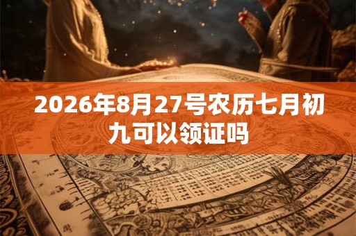 2026年8月27号农历七月初九可以领证吗