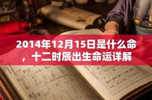 2014年12月15日是什么命，十二时辰出生命运详解